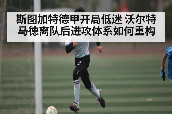 斯图加特德甲开局低迷 沃尔特马德离队后进攻体系如何重构