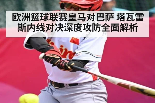 欧洲篮球联赛皇马对巴萨 塔瓦雷斯内线对决深度攻防全面解析