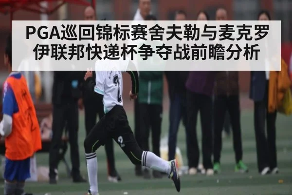 PGA巡回锦标赛舍夫勒与麦克罗伊联邦快递杯争夺战前瞻分析