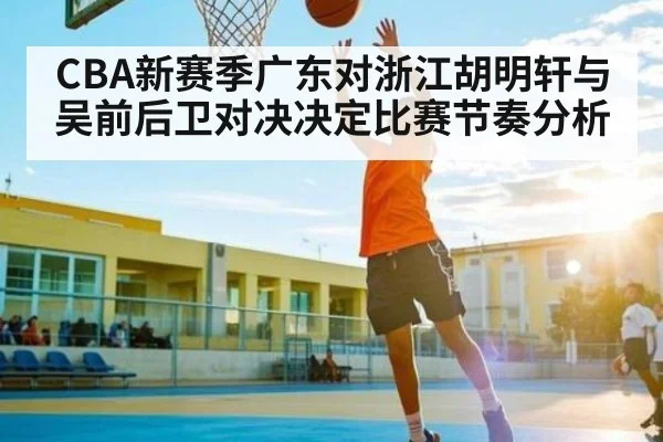 CBA新赛季广东对浙江胡明轩与吴前后卫对决决定比赛节奏分析