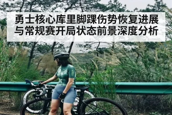 勇士核心库里脚踝伤势恢复进展与常规赛开局状态前景深度分析