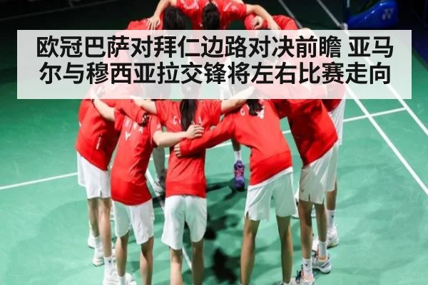 欧冠巴萨对拜仁边路对决前瞻 亚马尔与穆西亚拉交锋将左右比赛走向