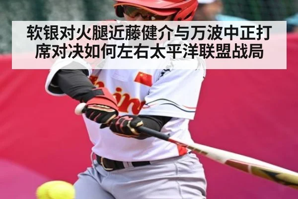 软银对火腿近藤健介与万波中正打席对决如何左右太平洋联盟战局