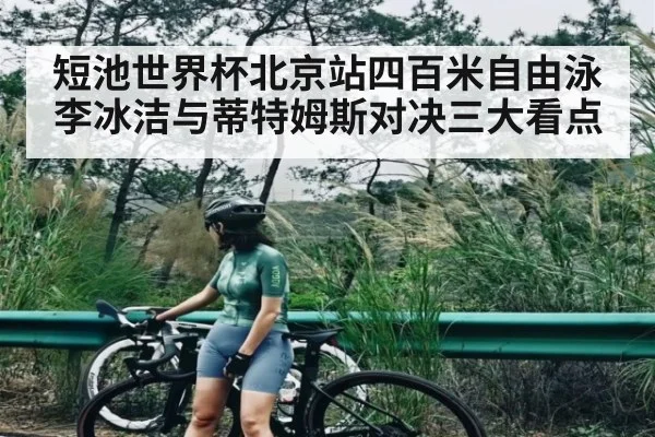 短池世界杯北京站四百米自由泳李冰洁与蒂特姆斯对决三大看点