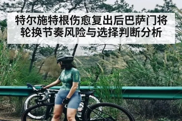 特尔施特根伤愈复出后巴萨门将轮换节奏风险与选择判断分析